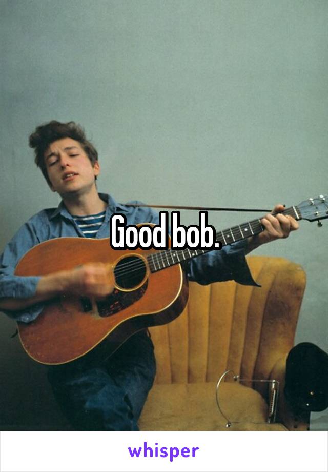 Good bob.