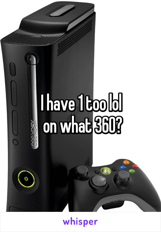 I have 1 too lol
 on what 360?