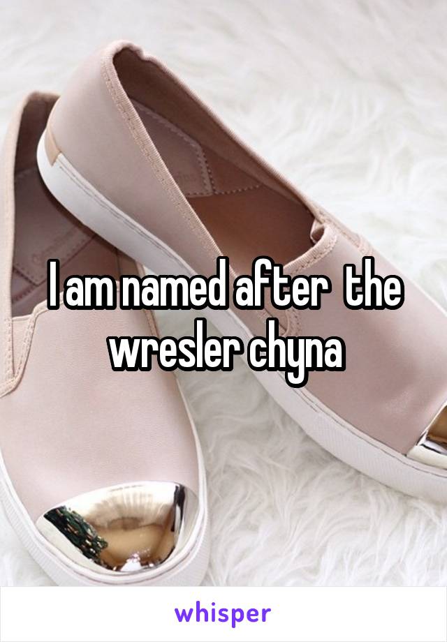 I am named after  the wresler chyna