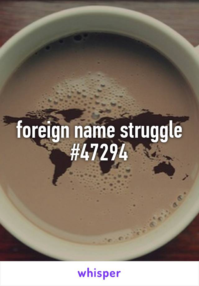 foreign name struggle #47294