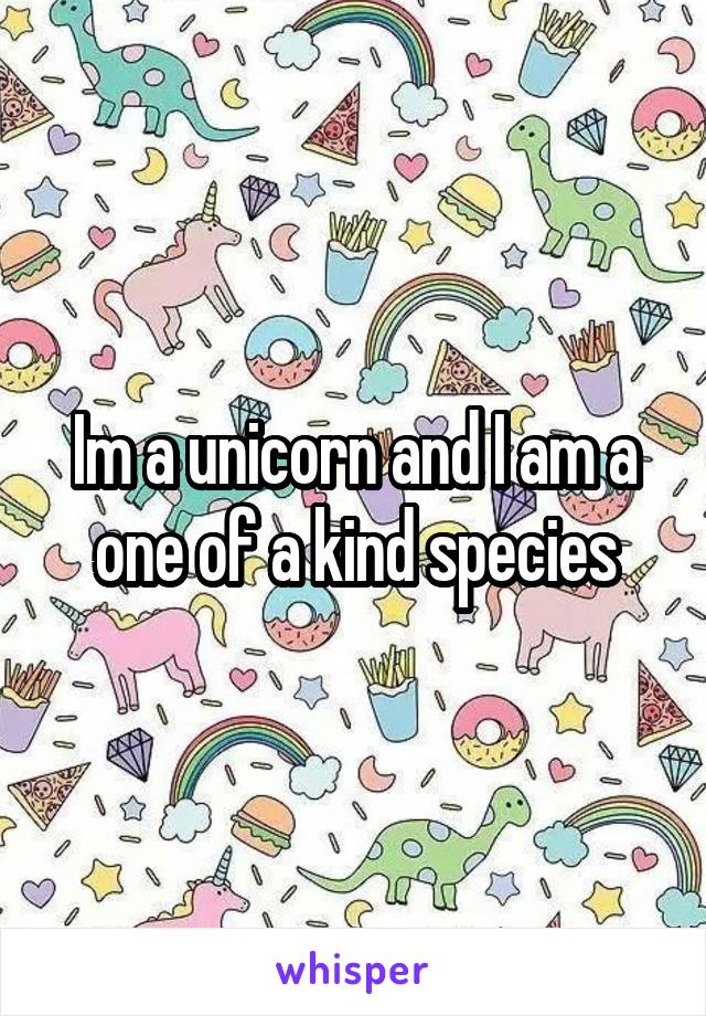 Im a unicorn and I am a one of a kind species