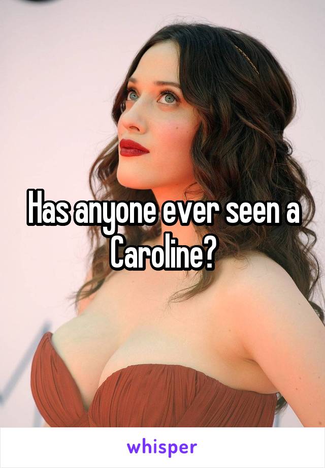 Has anyone ever seen a Caroline?