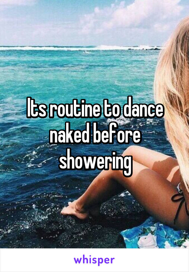 Its routine to dance naked before showering