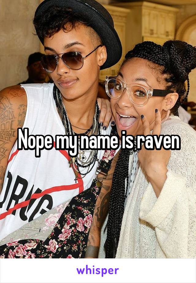 Nope my name is raven