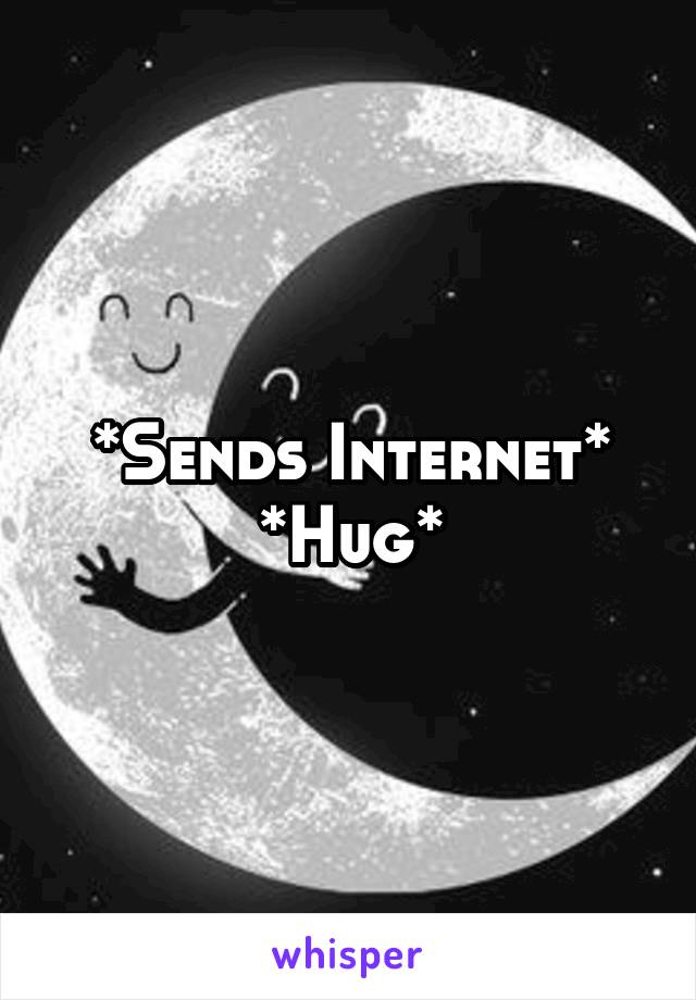 *Sends Internet* *Hug*