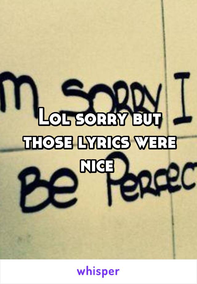 Lol sorry but those lyrics were nice 