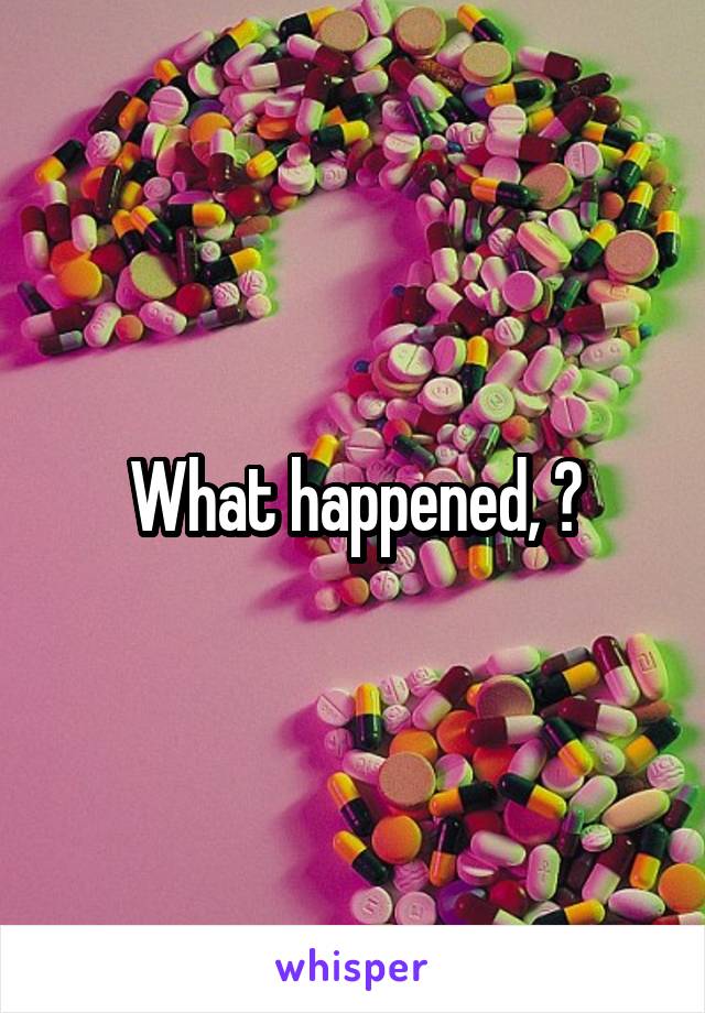 What happened, ?