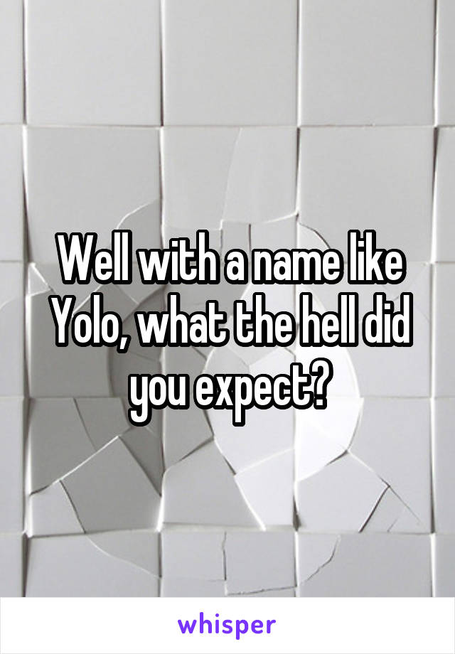 Well with a name like Yolo, what the hell did you expect?