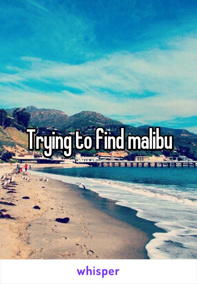 Trying to find malibu