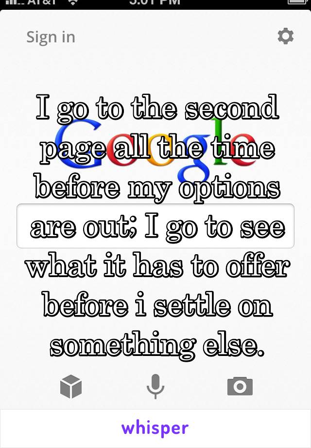 I go to the second page all the time before my options are out; I go to see what it has to offer before i settle on something else.