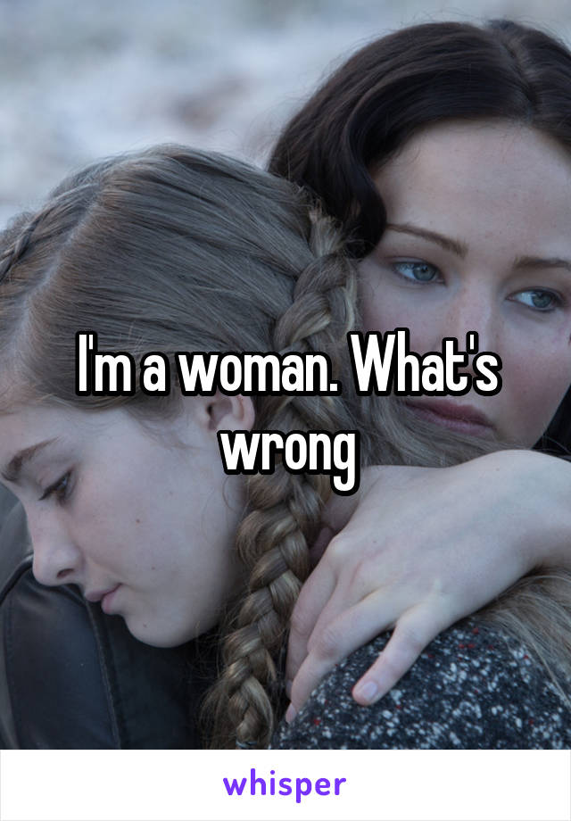 I'm a woman. What's wrong