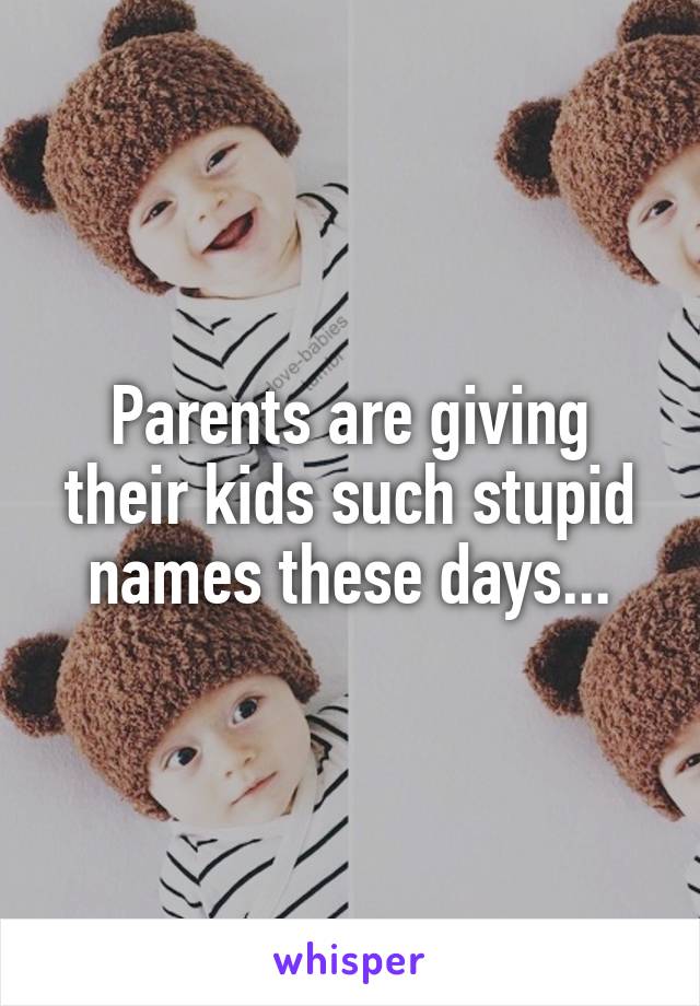 Parents are giving their kids such stupid names these days...