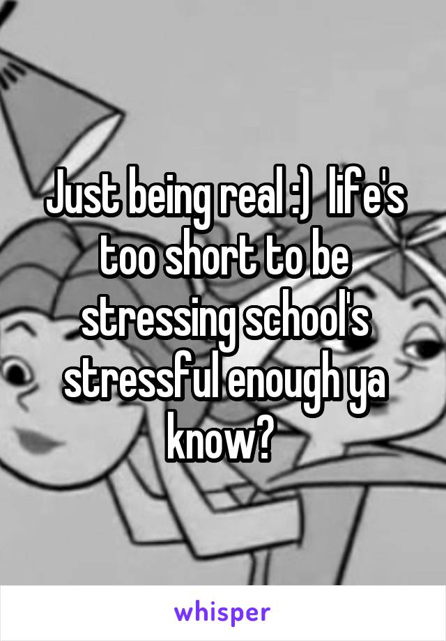 Just being real :)  life's too short to be stressing school's stressful enough ya know? 