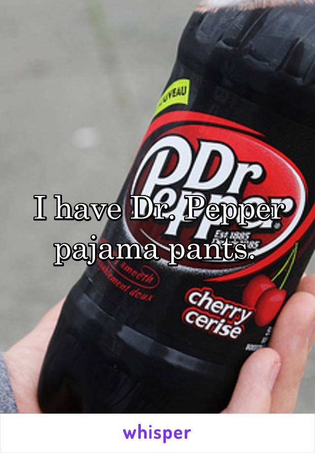 I have Dr. Pepper pajama pants. 