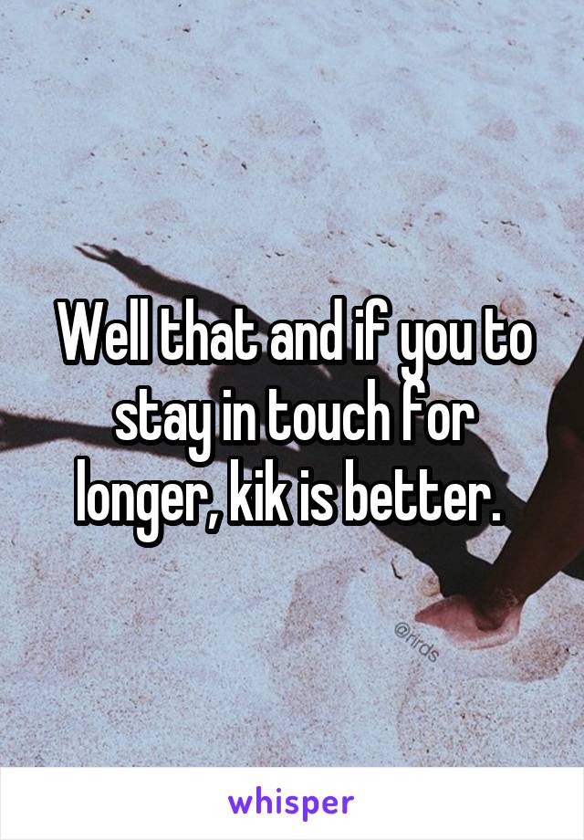Well that and if you to stay in touch for longer, kik is better. 
