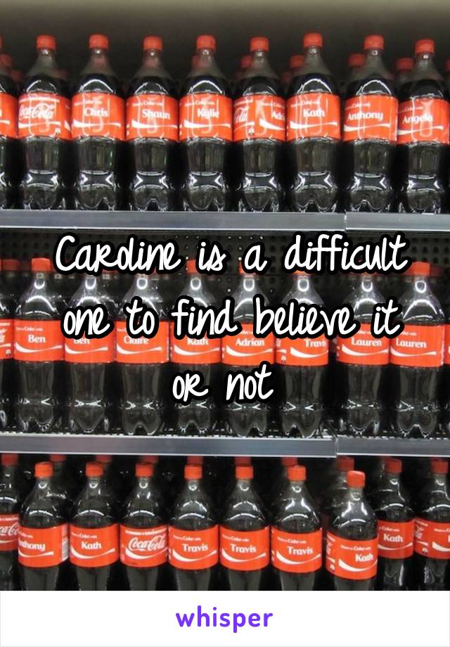 Caroline is a difficult one to find believe it or not 