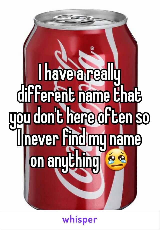 I have a really different name that you don't here often so I never find my name on anything 😢