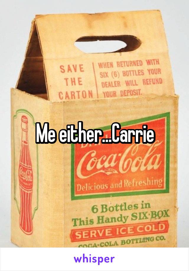 Me either...Carrie