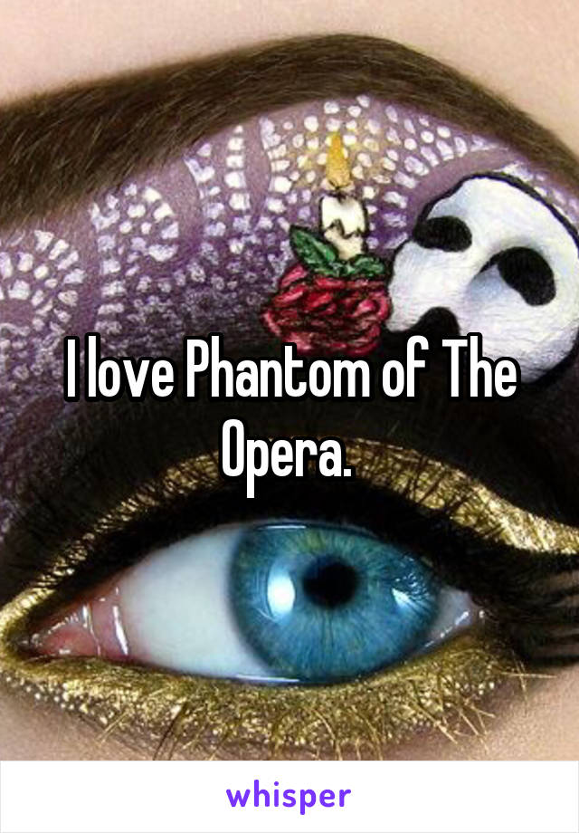 I love Phantom of The Opera. 