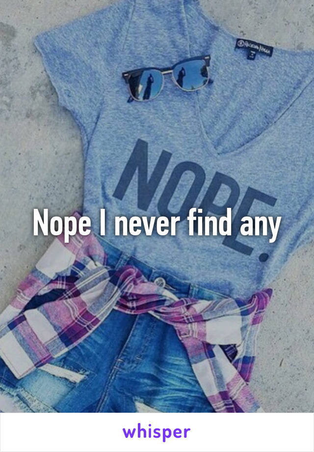 Nope I never find any