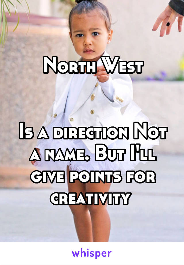 North West


Is a direction Not a name. But I'll give points for creativity 