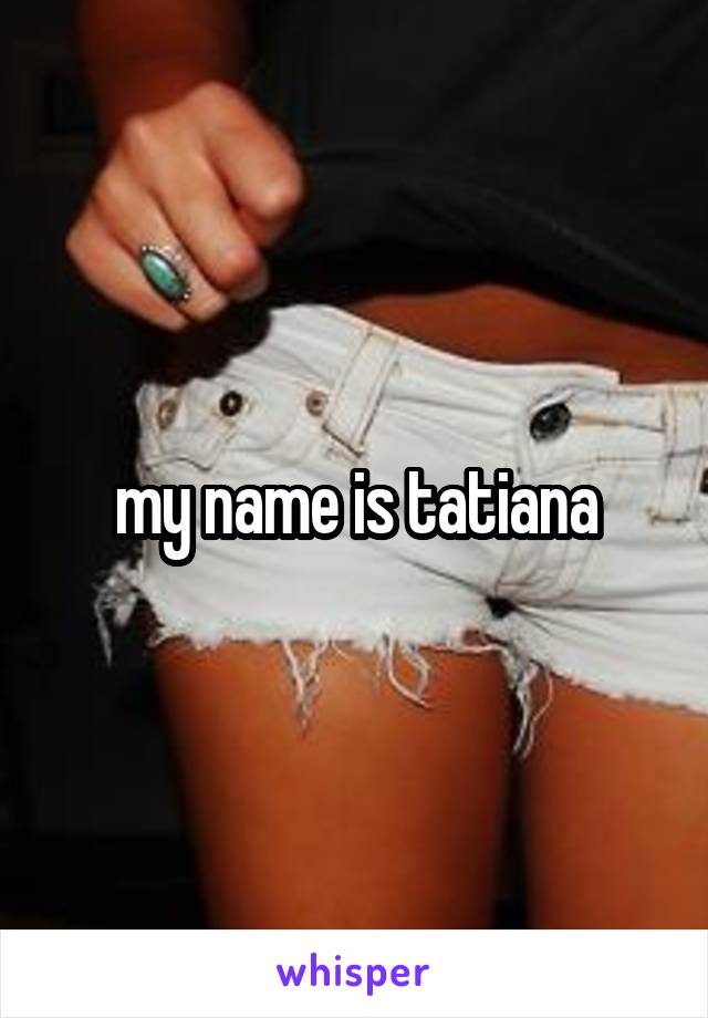 my name is tatiana