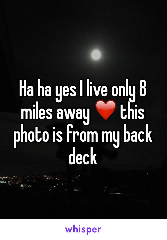 Ha ha yes I live only 8 miles away ❤️ this photo is from my back deck 