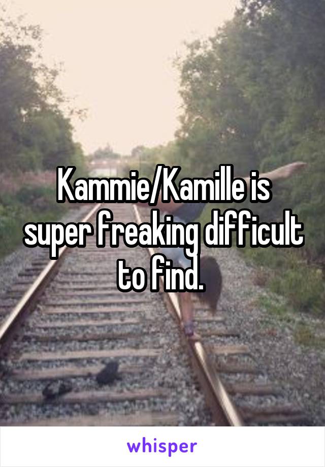 Kammie/Kamille is super freaking difficult to find. 