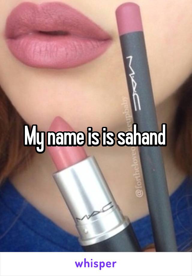 My name is is sahand 