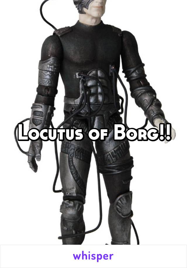 Locutus of Borg!!