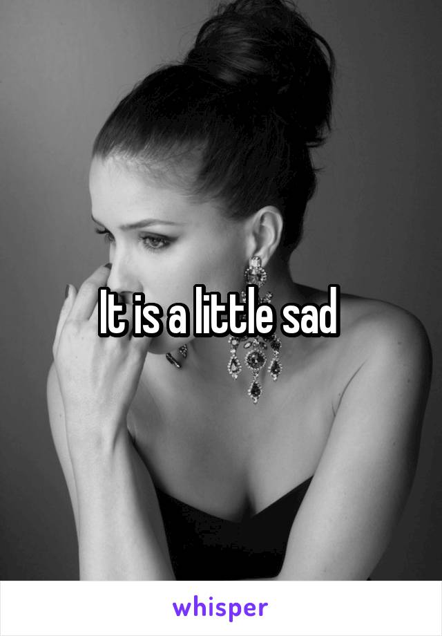 It is a little sad 