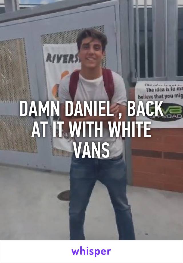 DAMN DANIEL , BACK AT IT WITH WHITE VANS