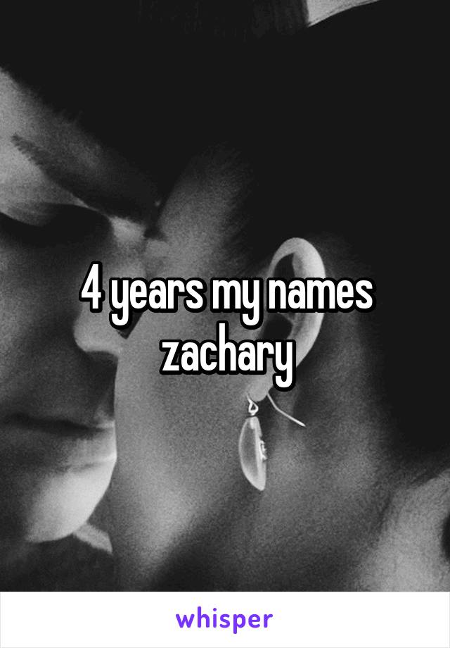 4 years my names zachary