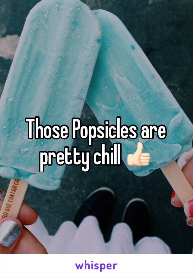 Those Popsicles are pretty chill 👍🏻