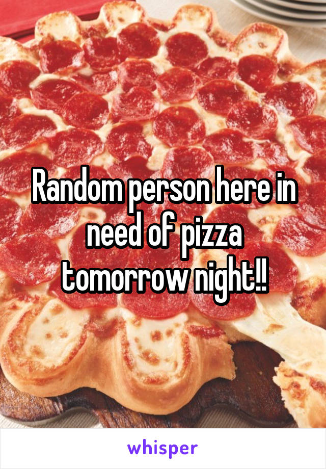 Random person here in need of pizza tomorrow night!!