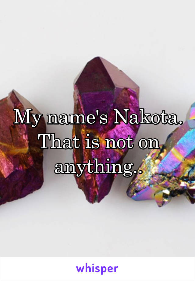 My name's Nakota. That is not on anything..