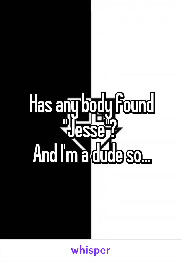 Has any body found "Jesse"? 
And I'm a dude so...