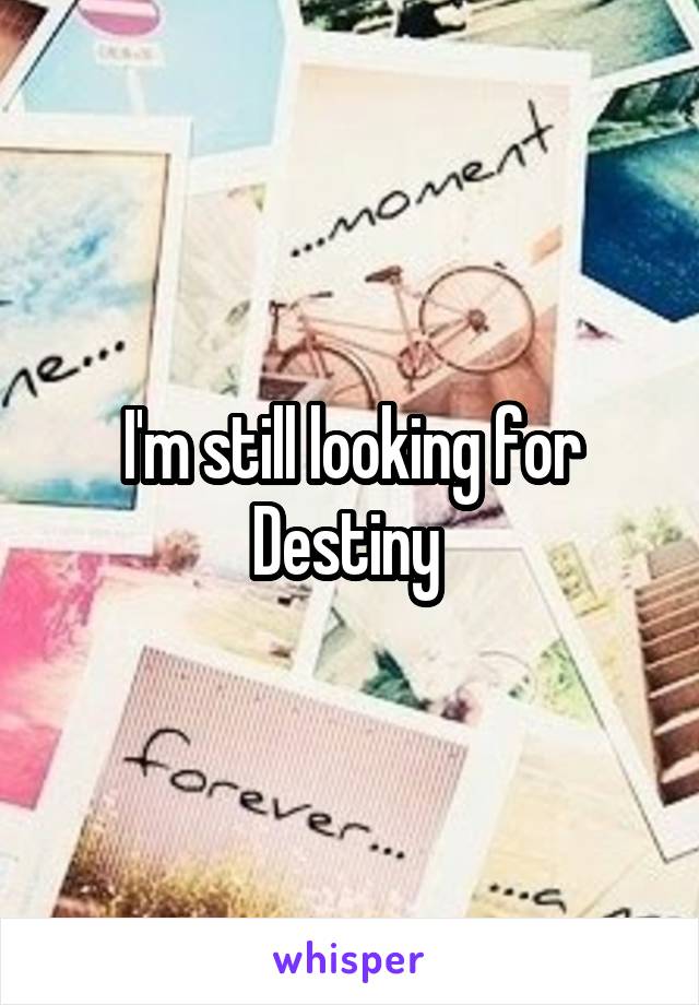 I'm still looking for Destiny 