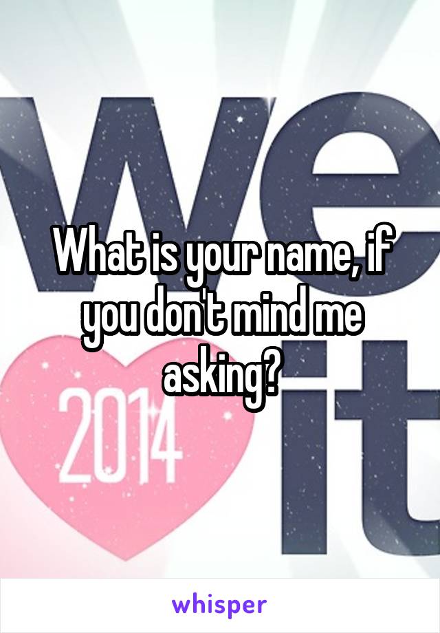 What is your name, if you don't mind me asking?