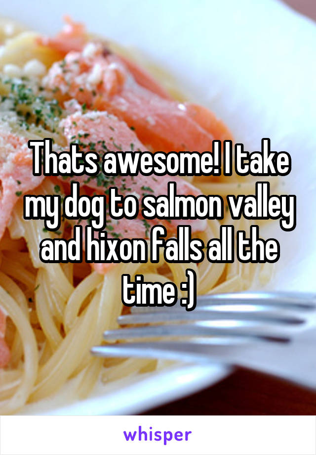 Thats awesome! I take my dog to salmon valley and hixon falls all the time :)