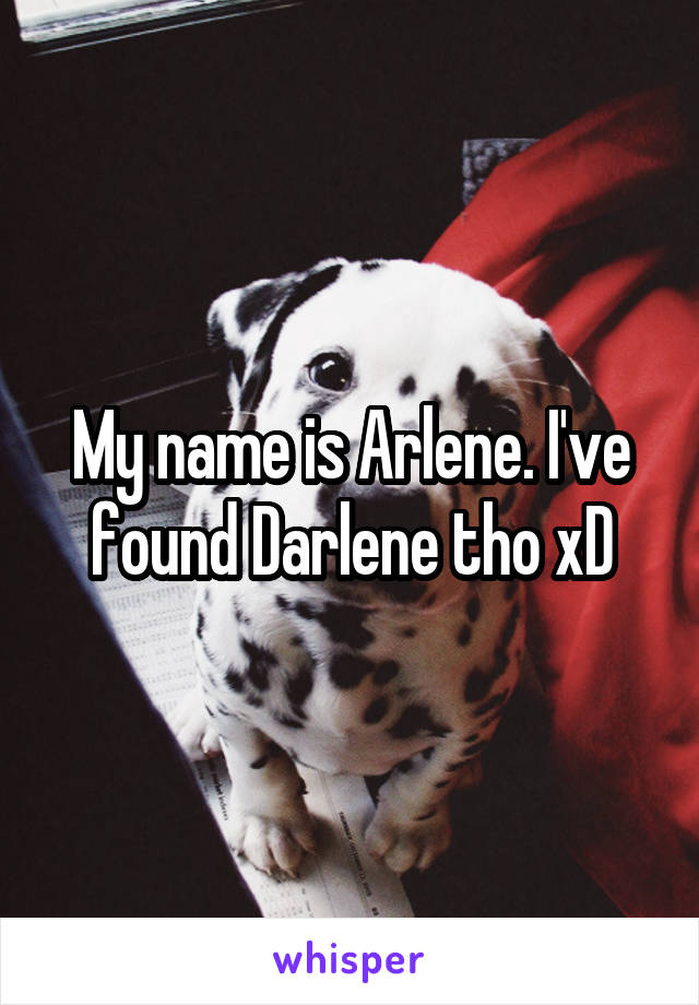 My name is Arlene. I've found Darlene tho xD