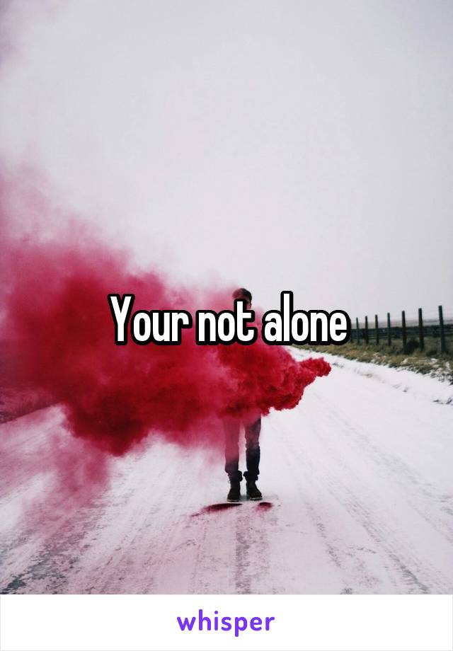 Your not alone