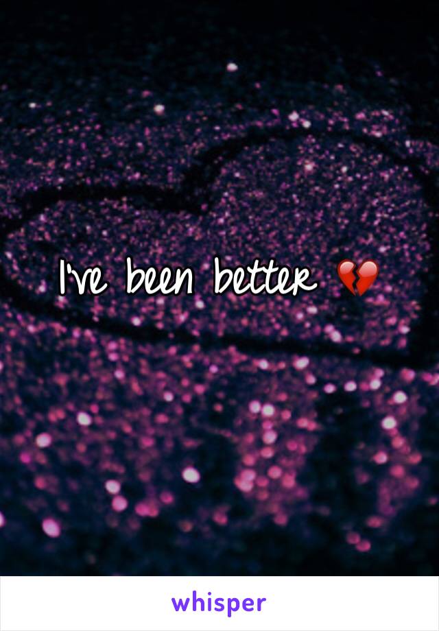 I've been better 💔
