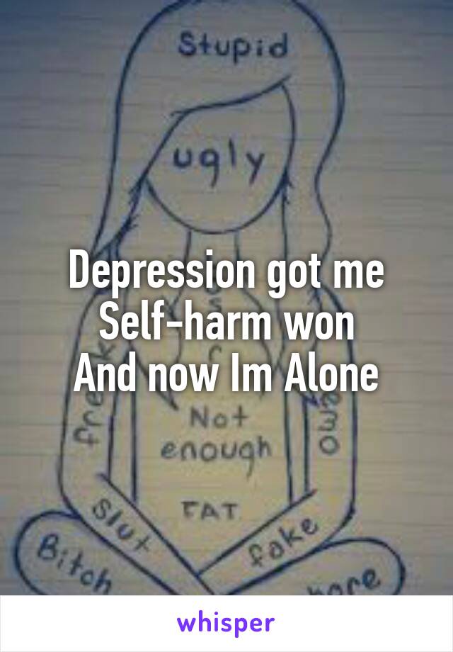Depression got me
Self-harm won
And now Im Alone