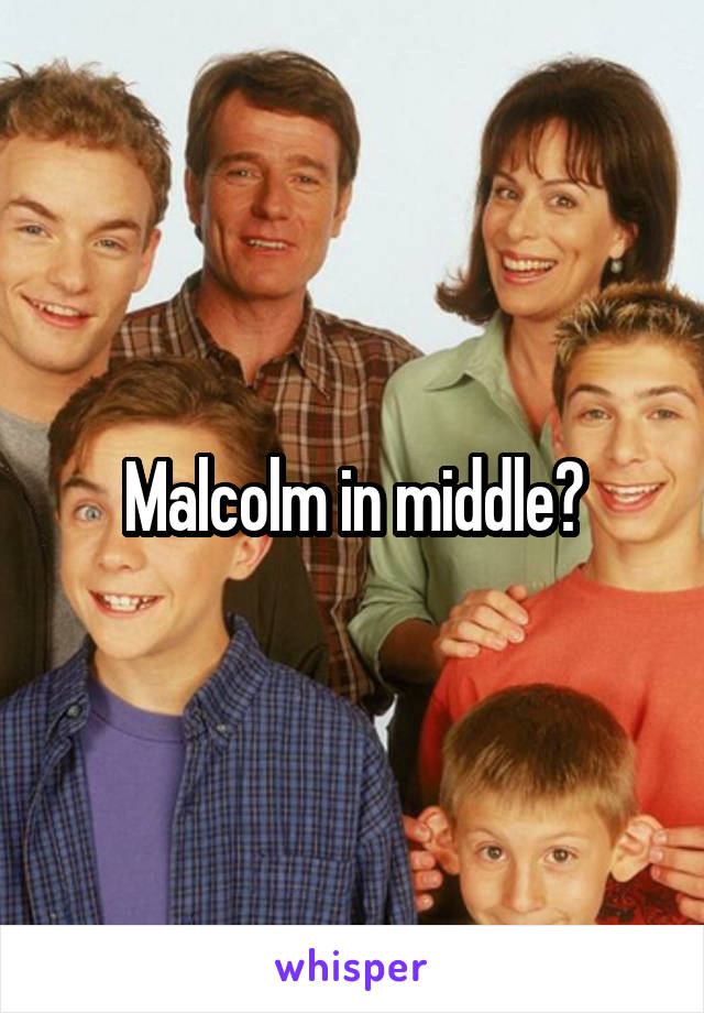 Malcolm in middle?