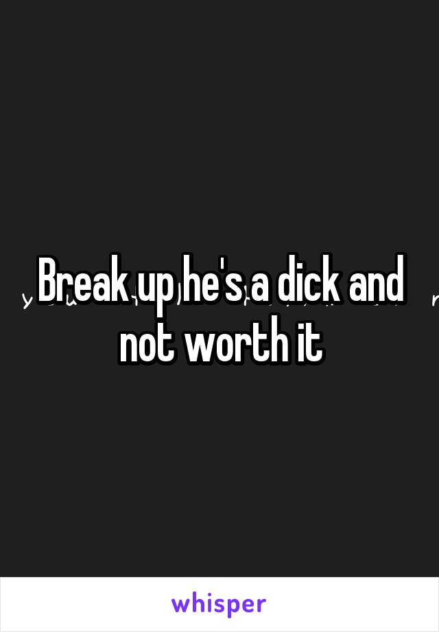 Break up he's a dick and not worth it