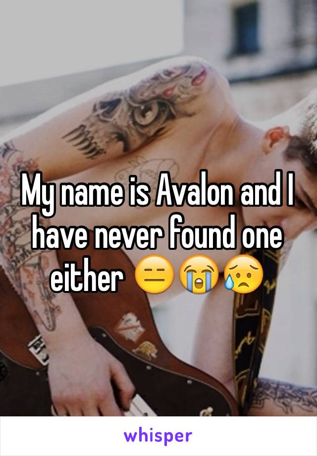 My name is Avalon and I have never found one either 😑😭😥