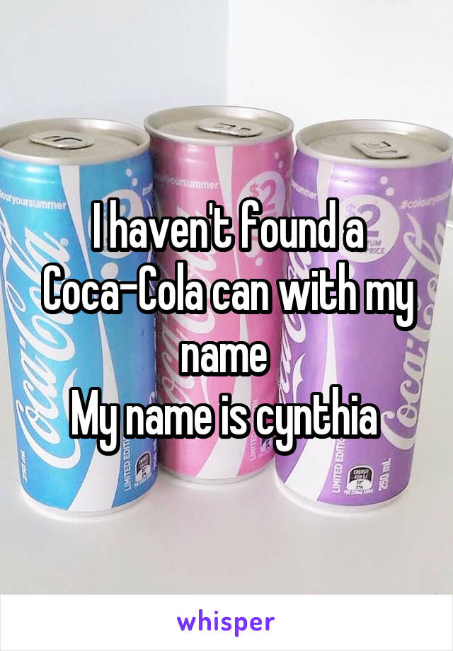 I haven't found a Coca-Cola can with my name 
My name is cynthia 