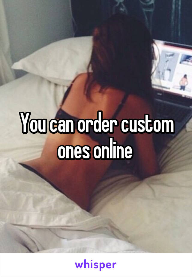 You can order custom ones online 