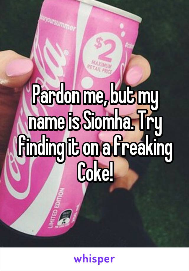 Pardon me, but my name is Siomha. Try finding it on a freaking Coke!